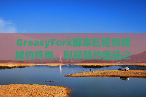 GreasyFork脚本在视频领域的应用，刷视频的便捷之道