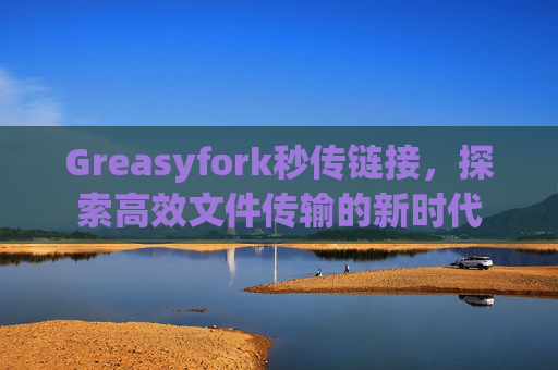 Greasyfork秒传链接，探索高效文件传输的新时代